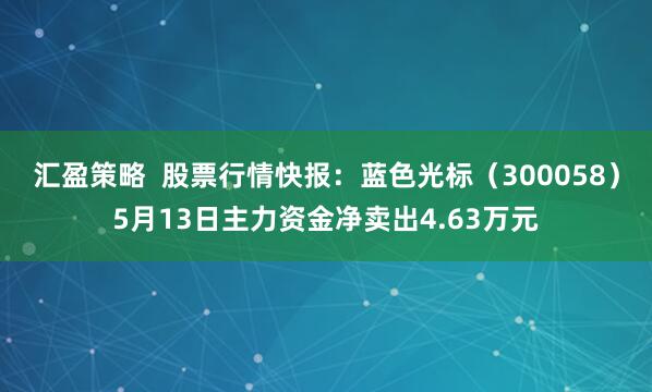 汇盈策略  股票行情快报：蓝色光标（300058）5月13日主力资金净卖出4.63万元