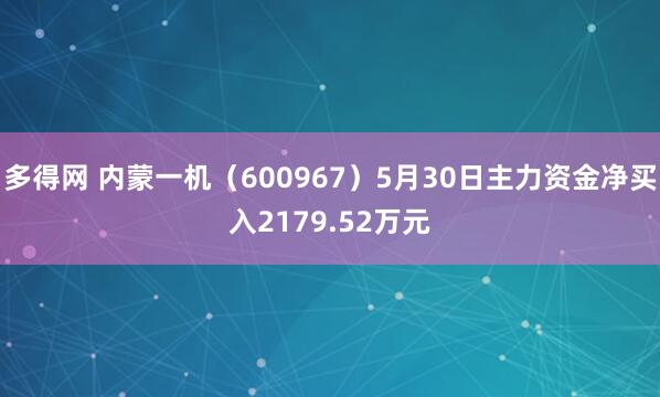 多得网 内蒙一机（600967）5月30日主力资金净买入2179.52万元