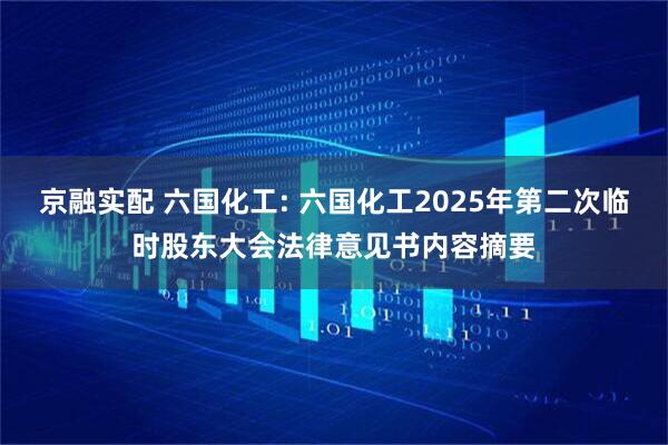 京融实配 六国化工: 六国化工2025年第二次临时股东大会法律意见书内容摘要