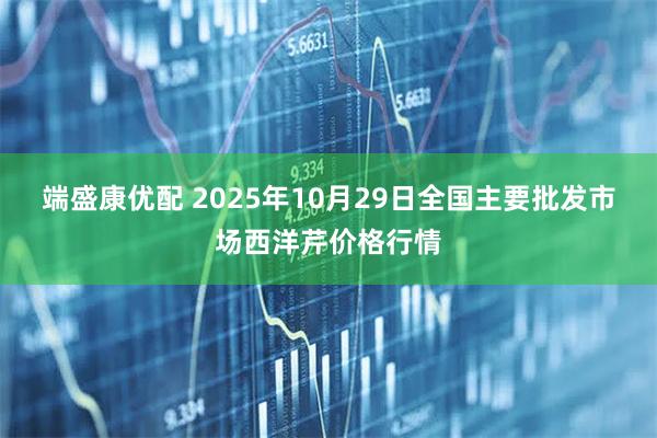 端盛康优配 2025年10月29日全国主要批发市场西洋芹价格行情