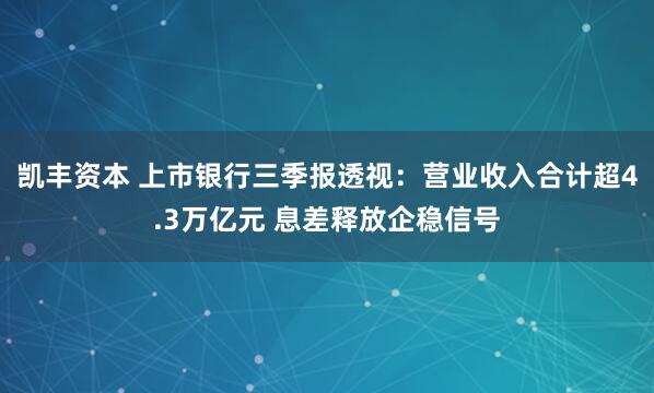 凯丰资本 上市银行三季报透视：营业收入合计超4.3万亿元 息差释放企稳信号