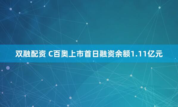 双融配资 C百奥上市首日融资余额1.11亿元
