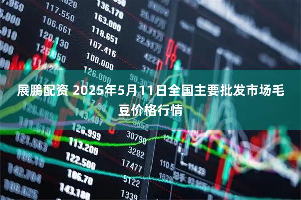 展鵬配资 2025年5月11日全国主要批发市场毛豆价格行情