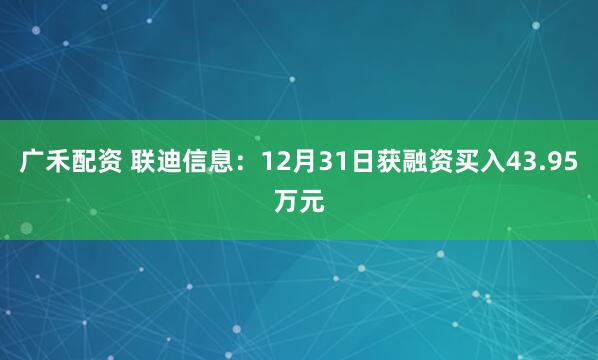 广禾配资 联迪信息：12月31日获融资买入43.95万元