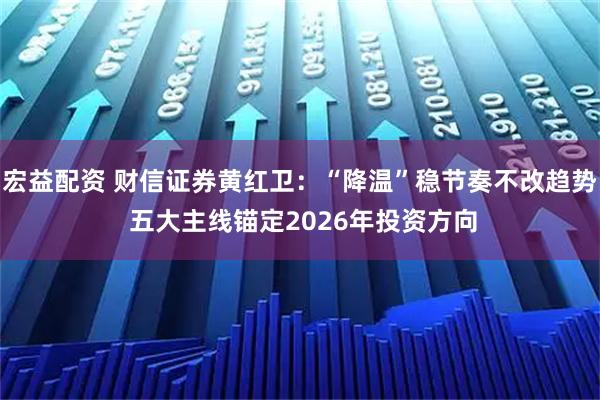 宏益配资 财信证券黄红卫：“降温”稳节奏不改趋势 五大主线锚定2026年投资方向