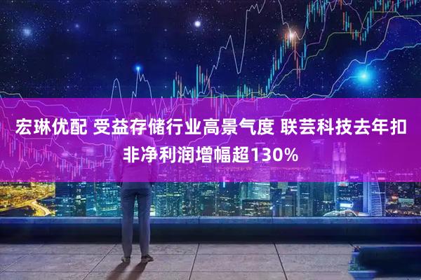 宏琳优配 受益存储行业高景气度 联芸科技去年扣非净利润增幅超130%