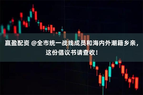 赢盈配资 @全市统一战线成员和海内外潮籍乡亲，这份倡议书请查收！